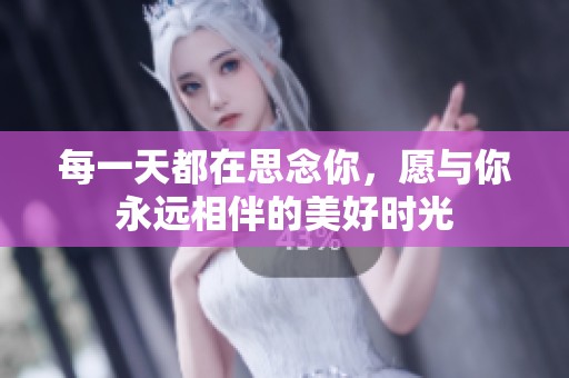 每一天都在思念你，愿与你永远相伴的美好时光