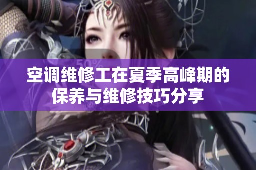 空调维修工在夏季高峰期的保养与维修技巧分享