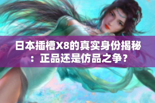 日本插槽X8的真实身份揭秘：正品还是仿品之争？