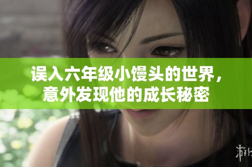 误入六年级小馒头的世界，意外发现他的成长秘密