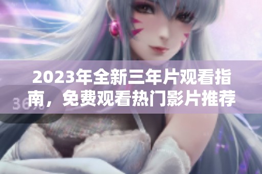 2023年全新三年片观看指南，免费观看热门影片推荐