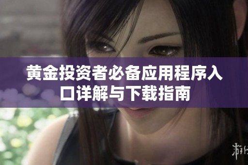 黄金投资者必备应用程序入口详解与下载指南