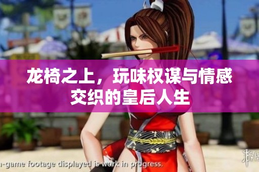 龙椅之上，玩味权谋与情感交织的皇后人生