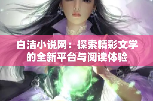 白洁小说网：探索精彩文学的全新平台与阅读体验