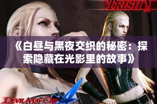 《白昼与黑夜交织的秘密：探索隐藏在光影里的故事》