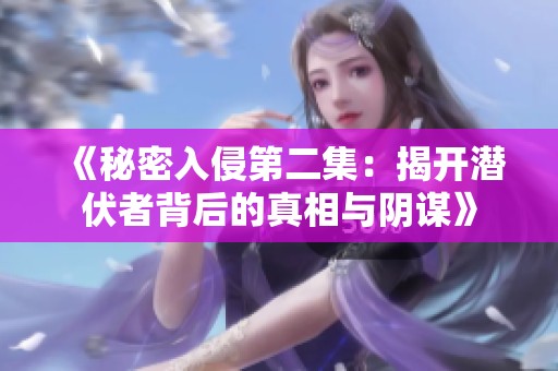 《秘密入侵第二集：揭开潜伏者背后的真相与阴谋》