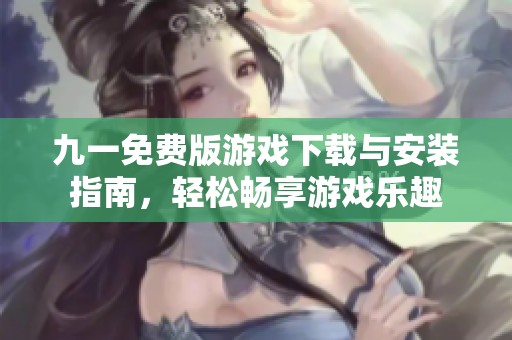 九一免费版游戏下载与安装指南，轻松畅享游戏乐趣