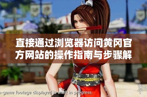 直接通过浏览器访问黄冈官方网站的操作指南与步骤解析