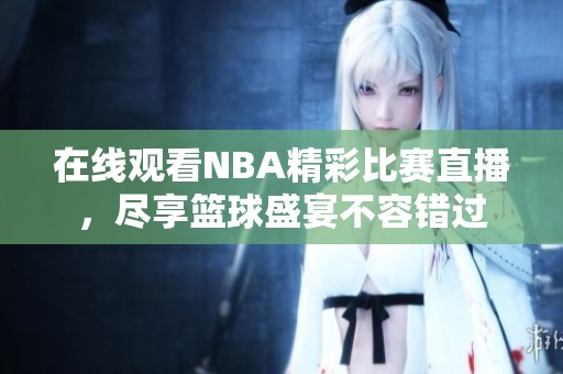 在线观看NBA精彩比赛直播，尽享篮球盛宴不容错过