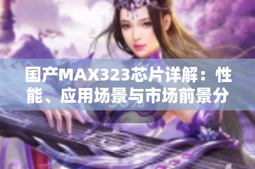 国产MAX323芯片详解：性能、应用场景与市场前景分析