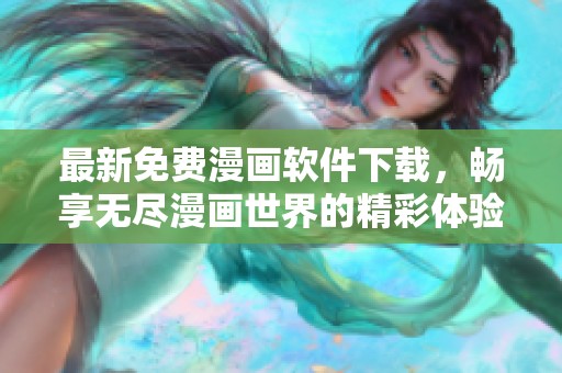 最新免费漫画软件下载，畅享无尽漫画世界的精彩体验