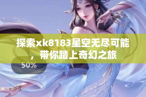 探索xk8183星空无尽可能，带你踏上奇幻之旅