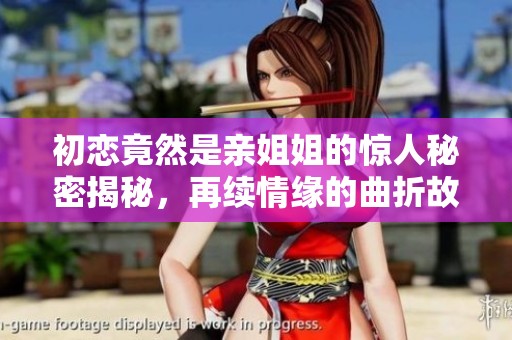 初恋竟然是亲姐姐的惊人秘密揭秘，再续情缘的曲折故事