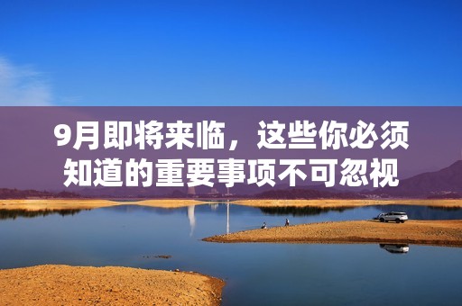 9月即将来临，这些你必须知道的重要事项不可忽视