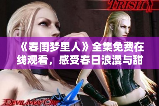 《春闺梦里人》全集免费在线观看，感受春日浪漫与甜美爱情