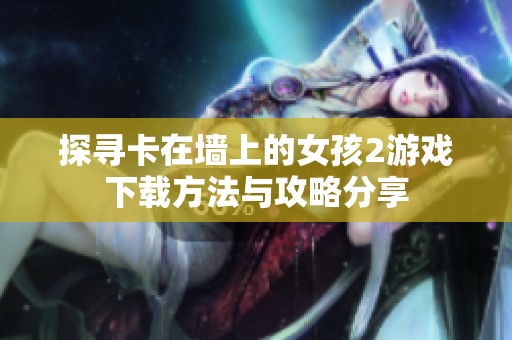 探寻卡在墙上的女孩2游戏下载方法与攻略分享