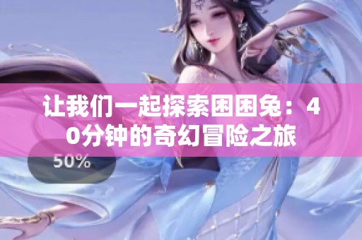 让我们一起探索困困兔：40分钟的奇幻冒险之旅