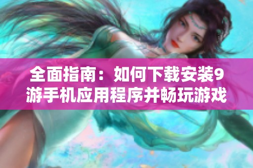 全面指南：如何下载安装9游手机应用程序并畅玩游戏