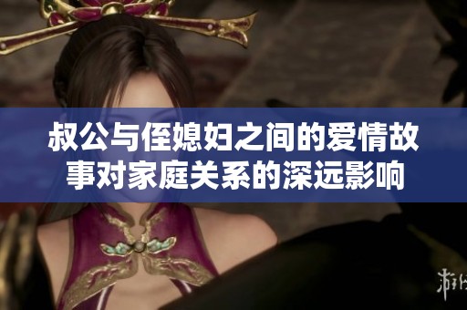 叔公与侄媳妇之间的爱情故事对家庭关系的深远影响