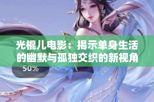 光棍儿电影：揭示单身生活的幽默与孤独交织的新视角