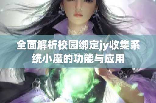 全面解析校园绑定jy收集系统小魔的功能与应用