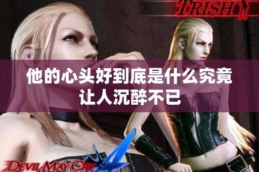 他的心头好到底是什么究竟让人沉醉不已