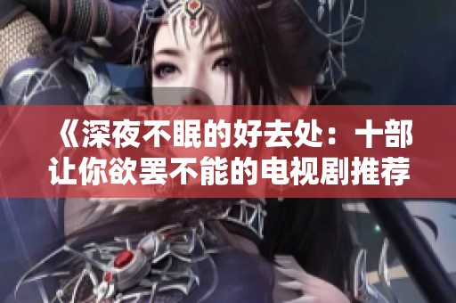 《深夜不眠的好去处：十部让你欲罢不能的电视剧推荐》