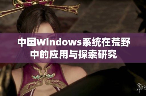 中国Windows系统在荒野中的应用与探索研究