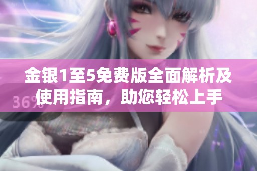 金银1至5免费版全面解析及使用指南，助您轻松上手