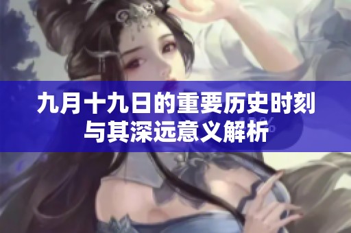 九月十九日的重要历史时刻与其深远意义解析