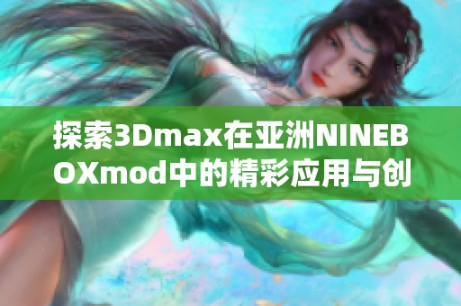 探索3Dmax在亚洲NINEBOXmod中的精彩应用与创意实现