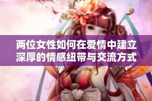 两位女性如何在爱情中建立深厚的情感纽带与交流方式