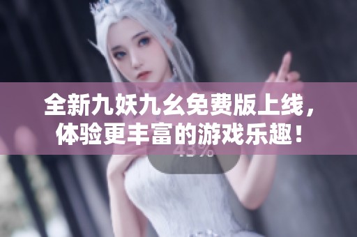 全新九妖九幺免费版上线，体验更丰富的游戏乐趣！
