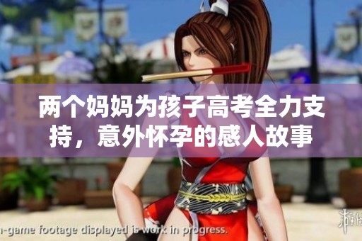 两个妈妈为孩子高考全力支持，意外怀孕的感人故事
