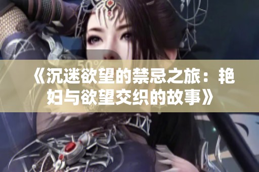 《沉迷欲望的禁忌之旅：艳妇与欲望交织的故事》