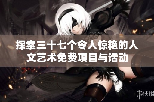 探索三十七个令人惊艳的人文艺术免费项目与活动