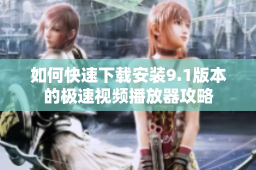 如何快速下载安装9.1版本的极速视频播放器攻略