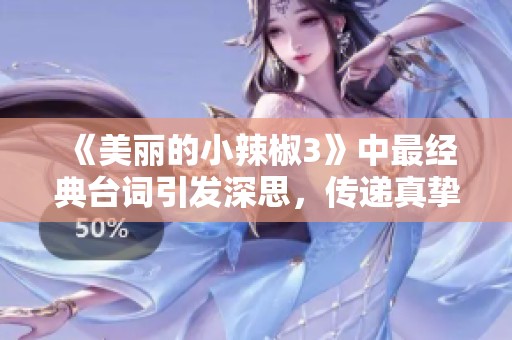 《美丽的小辣椒3》中最经典台词引发深思，传递真挚情感
