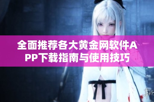 全面推荐各大黄金网软件APP下载指南与使用技巧