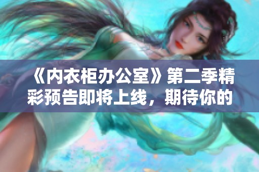 《内衣柜办公室》第二季精彩预告即将上线，期待你的关注