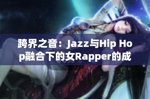 跨界之音：Jazz与Hip Hop融合下的女Rapper的成长故事