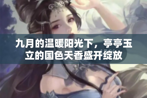 九月的温暖阳光下，亭亭玉立的国色天香盛开绽放