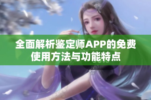 全面解析鉴定师APP的免费使用方法与功能特点