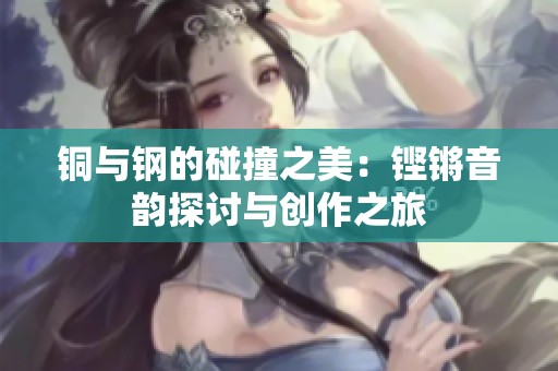 铜与钢的碰撞之美：铿锵音韵探讨与创作之旅