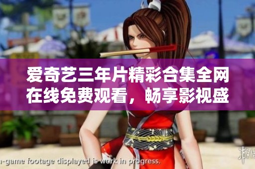 爱奇艺三年片精彩合集全网在线免费观看，畅享影视盛宴