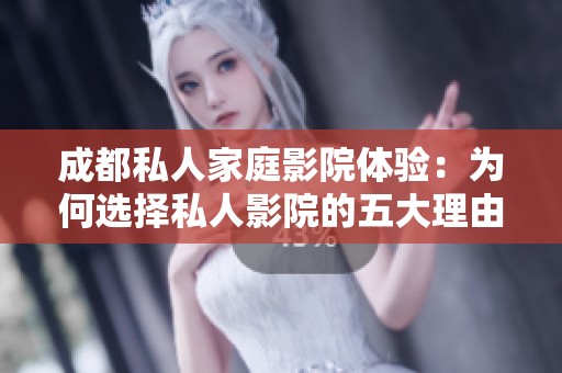 成都私人家庭影院体验：为何选择私人影院的五大理由