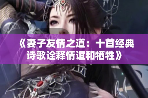 《妻子友情之道：十首经典诗歌诠释情谊和牺牲》