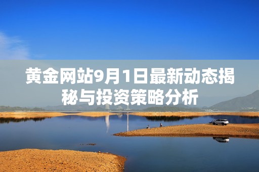 黄金网站9月1日最新动态揭秘与投资策略分析