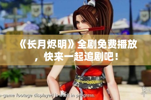 《长月烬明》全剧免费播放，快来一起追剧吧！