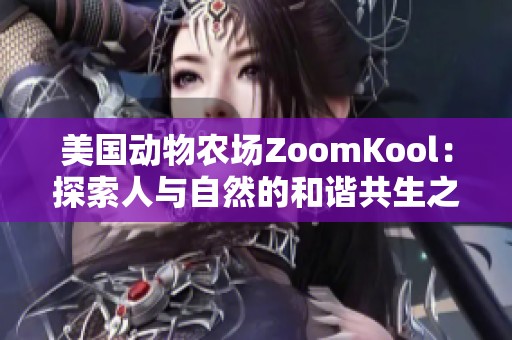 美国动物农场ZoomKool：探索人与自然的和谐共生之道